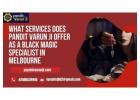 What Services Does Pandit Varun Ji Offer as a Black Magic Specialist in Melbourne