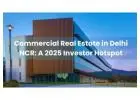 Commercial Real Estate in Delhi NCR: A 2025 Investor Hotspot