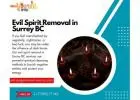 Evil Spirit Removal in Surrey BC – Cleanse Your Life from Dark Energies
