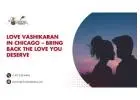 Love Vashikaran in Chicago – Bring Back the Love You Deserve