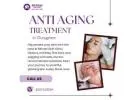 Anti-Aging Treatment in Gurgaon – Look Youthful Again