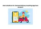How to Build an On-Demand Delivery Anything App from Scratch?