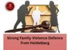 Strong Family Violence Defence from Heidelberg Legal Experts