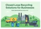 Closed Loop Recycling Solutions for Businesses | Zero-Waste Manufacturing