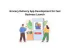 Grocery Delivery App Development for Fast Business Launch