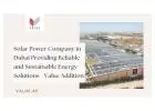 Solar Power Company in Dubai Providing Reliable and Sustainable Energy Solutions - Value Addition