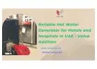 Reliable Hot Water Generator for Hotels and Hospitals in UAE - Value Addition