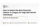 How to Select the Best Financial Advisor in Calgary for High-Net-Worth Individuals